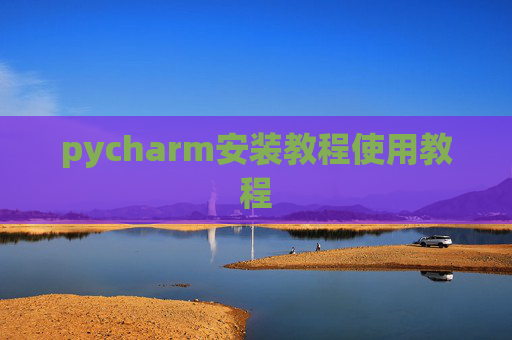 pycharm安装教程使用教程 pycharm安装教程使用教程